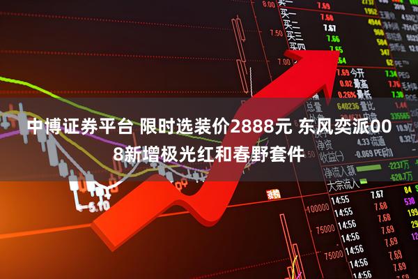 中博证券平台 限时选装价2888元 东风奕派008新增极光红和春野套件