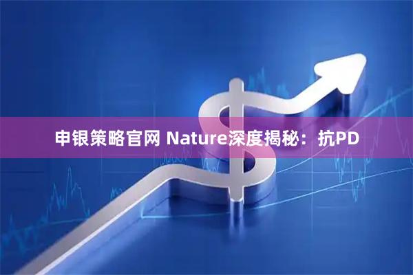 申银策略官网 Nature深度揭秘：抗PD