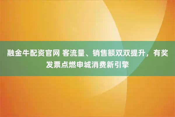 融金牛配资官网 客流量、销售额双双提升，有奖发票点燃申城消费新引擎