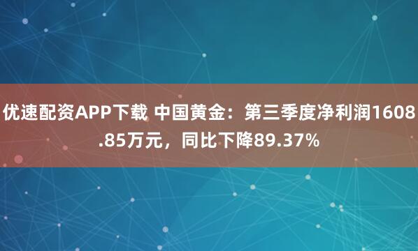 优速配资APP下载 中国黄金：第三季度净利润1608.85万元，同比下降89.37%
