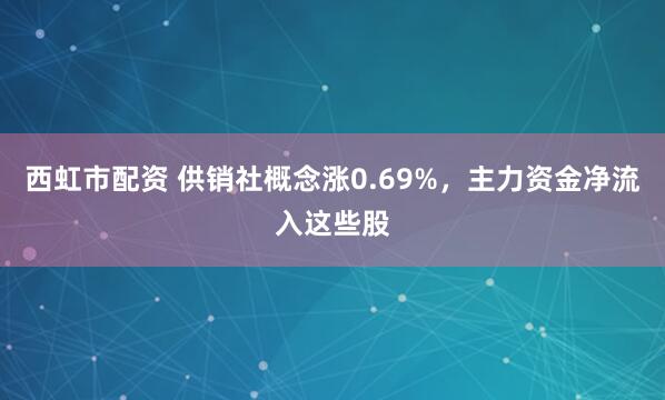 西虹市配资 供销社概念涨0.69%，主力资金净流入这些股