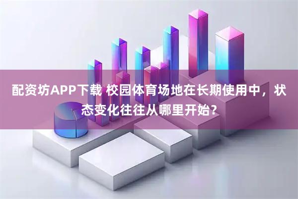 配资坊APP下载 校园体育场地在长期使用中，状态变化往往从哪里开始？