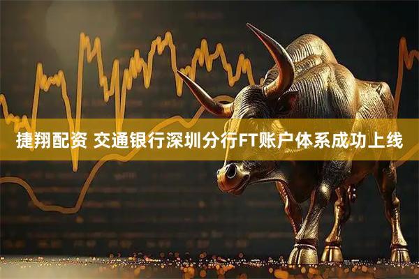 捷翔配资 交通银行深圳分行FT账户体系成功上线